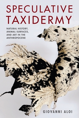 Speculative Taxidermy: Natural History, Animal Surfaces, and Art in the Anthropocene (Critical Life Studies)