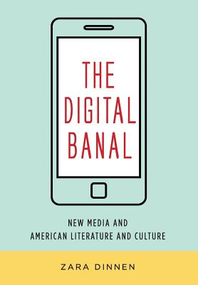 The Digital Banal: New Media and American Literature and Culture (Literature Now)