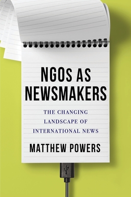NGOs as Newsmakers: The Changing Landscape of International News (Reuters Institute Global Journalism Series)