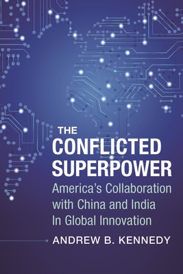 The Conflicted Superpower: Americas Collaboration with China and India in Global Innovation (A Nancy Bernkopf Tucker and Warren I. Cohen Book on AmericanEast Asian Relations)