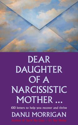Dear Daughter of a Narcissisitic Mother: 100 Letters to Help you Recover and Thrive