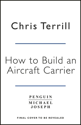 How to Build an Aircraft Carrier: The Incredible Story of the Men and Women Who Brought Britains Biggest Warship to Life