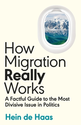 How Migration Really Works. a Factful Guide to the Most Divisive Issue in Politics