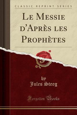 Le Messie d'Aprs les Prophtes (Classic Reprint) [Paperback] Steeg, Jules