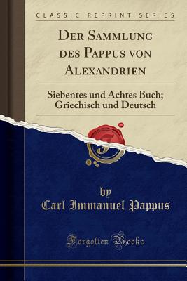 Der Sammlung des Pappus von Alexandrien: Siebentes und Achtes Buch, Griechisch und Deutsch (Classic Reprint) [Paperback] Alexandrinus, Pappus