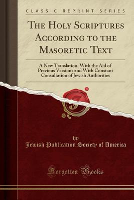 The Holy Scriptures According to the Masoretic Text A New Translation, with the Aid of Previous Versions and with Constant Consultation of Jewish Authorities