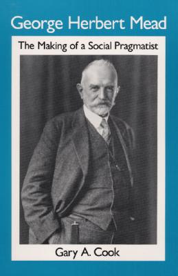 George Herbert Mead: The Making of a Social Pragmatist