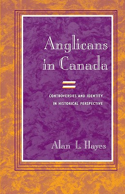 Anglicans in Canada: Controversies and Identity in Historical Perspective (Studies in Angelican History)
