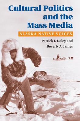 Cultural Politics and the Mass Media: Alaska Native Voices (The History of Media and Communication)