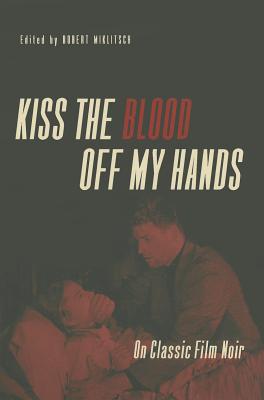 Kiss the Blood Off My Hands: On Classic Film Noir