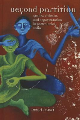 Beyond Partition: Gender, Violence and Representation in Postcolonial India (Dissident Feminisms)