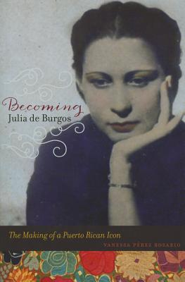Becoming Julia de Burgos: The Making of a Puerto Rican Icon