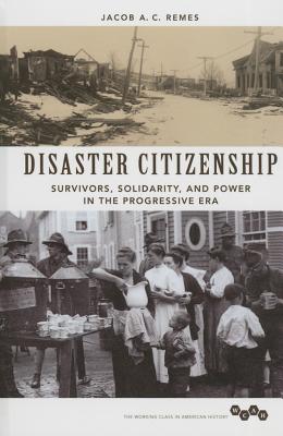 Disaster Citizenship: Survivors, Solidarity, and Power in the Progressive Era (Working Class in American History)
