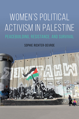 Women's Political Activism in Palestine: Peacebuilding, Resistance, and Survival (NWSA / UIP First Book Prize)