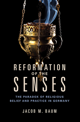 Reformation of the Senses: The Paradox of Religious Belief and Practice in Germany (Studies in Sensory History)