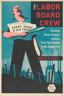 The Labor Board Crew: Remaking Worker-Employer Relations from Pearl Harbor to the Reagan Era (Working Class in American History)