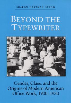 Image for Beyond the Typewriter: Gender, Class, and the Origins of Modern American Office Work, 1900-1930 (Women, Gender, and Sexuality in American History)