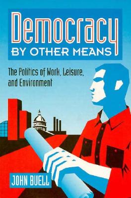 Democracy by Other Means: The Politics of Work, Leisure, and Environment