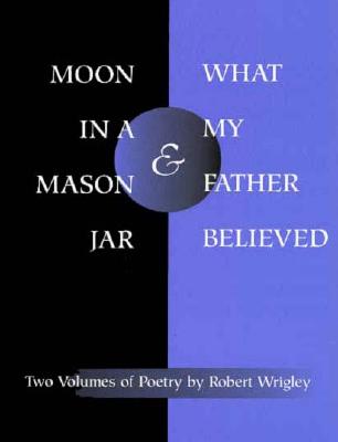 Moon in a Mason Jar and What My Father Believed: Two Volumes of Poetry