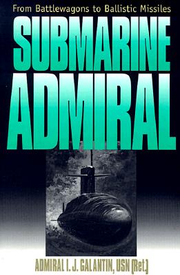 Submarine Admiral: From Battlewagons to Ballistic Missiles.