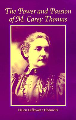 The Power and Passion of M. Carey Thomas (Women, Gender, and Sexuality in American History)