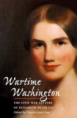 Wartime Washington: The Civil War Letters of Elizabeth Blair Lee