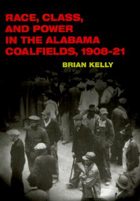 Race, Class, and Power in the Alabama Coalfields, 1908-21 (The Working Class in American History)