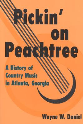 Pickin' on Peachtree: A History of Country Music in Atlanta, Georgia (Music in American Life)