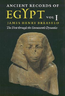 Ancient Records of Egypt The First through the Seventeenth Dynasties, Vol. 1. Translated and Edited by James Henry Breasted