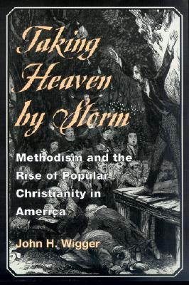 Taking Heaven by Storm: Methodism and the Rise of Popular Christianity in America