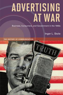 Advertising at War: Business, Consumers, and Government in the 1940s (History of Communication)