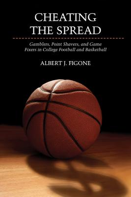 Cheating the Spread: Gamblers, Point Shavers, and Game Fixers in College Football and Basketball (Sport and Society)