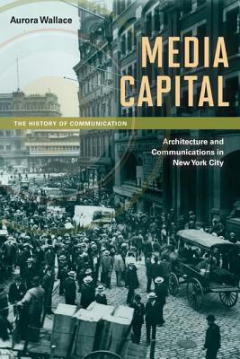 Media Capital: Architecture and Communications in New York City (History of Communication)