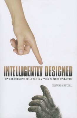 Intelligently Designed: How Creationists Built the Campaign against Evolution