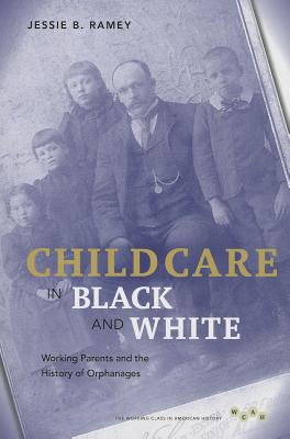 Child Care in Black and White: Working Parents and the History of Orphanages (Working Class in American History)