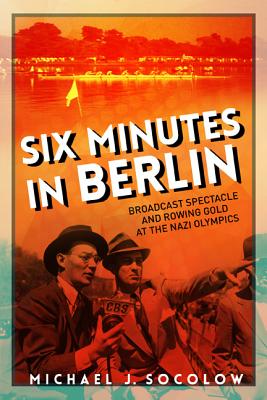 Six Minutes in Berlin: Broadcast Spectacle and Rowing Gold at the Nazi Olympics (Studies in Sports Media) Image for Six Minutes in Berlin: Broadcast Spectacle and Rowing Gold at the Nazi Olympics (Studies in Sports Media)