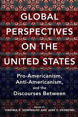 Global Perspectives on the United States: Pro-Americanism, Anti-Americanism, and the Discourses Between (Global Studies of the United States)