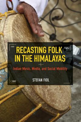Recasting Folk in the Himalayas: Indian Music, Media, and Social Mobility (Folklore Studies in Multicultural World)
