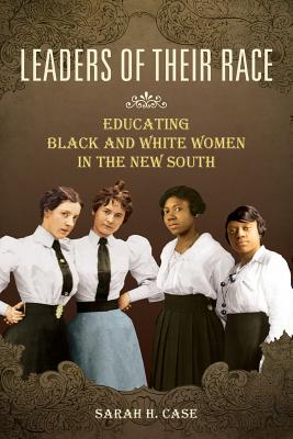 Leaders of Their Race: Educating Black and White Women in the New South (Women, Gender, and Sexuality in American History)
