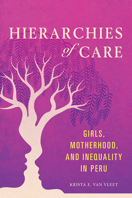 Hierarchies of Care: Girls, Motherhood, and Inequality in Peru (Volume 1) (Interp Culture New Millennium)