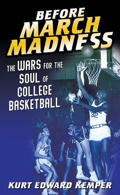 Before March Madness: The Wars for the Soul of College Basketball (Sport and Society)
