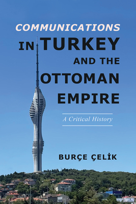 Communications in Turkey and the Ottoman Empire: A Critical History (The Geopolitics of Information)
