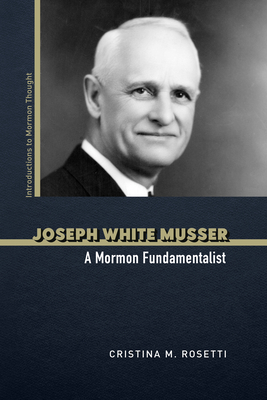 Joseph White Musser: A Mormon Fundamentalist (Introductions to Mormon Thought)