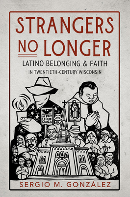 Strangers No Longer: Latino Belonging and Faith in Twentieth-Century Wisconsin (Latinos in Chicago and Midwest)