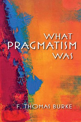 What Pragmatism Was (American Philosophy)