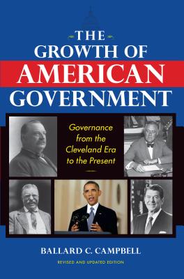 The Growth of American Government, Revised and Updated Edition: Governance from the Cleveland Era to the Present (Interdisciplinary Studies in History)