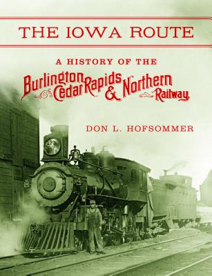 Iowa Route: A History of the Burlington, Cedar Rapids & Northern Railway