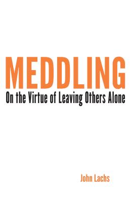 Meddling: On the Virtue of Leaving Others Alone (American Philosophy)