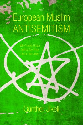 European Muslim Antisemitism: Why Young Urban Males Say They Don't Like Jews (Studies in Antisemitism)