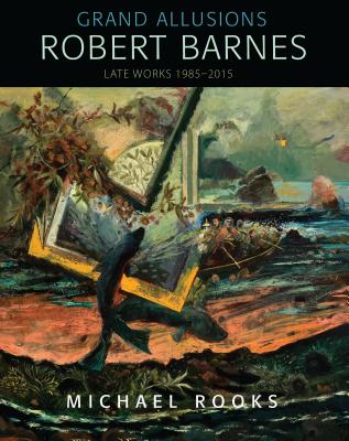 Grand Allusions: Robert BarnesLate Works 1985-2015